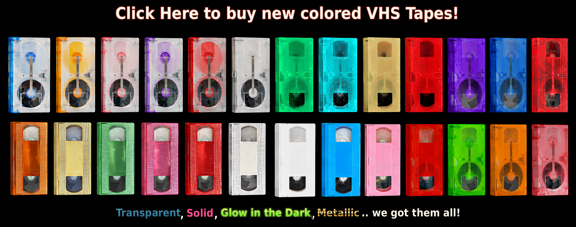 New colored VHS shells! Transparent, Glow in the dark, solid colors, metallic!